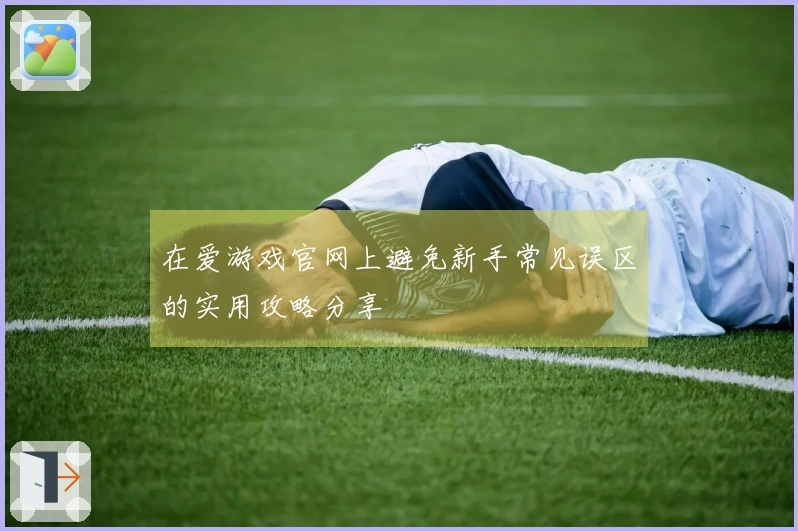 在爱游戏官网上避免新手常见误区的实用攻略分享
