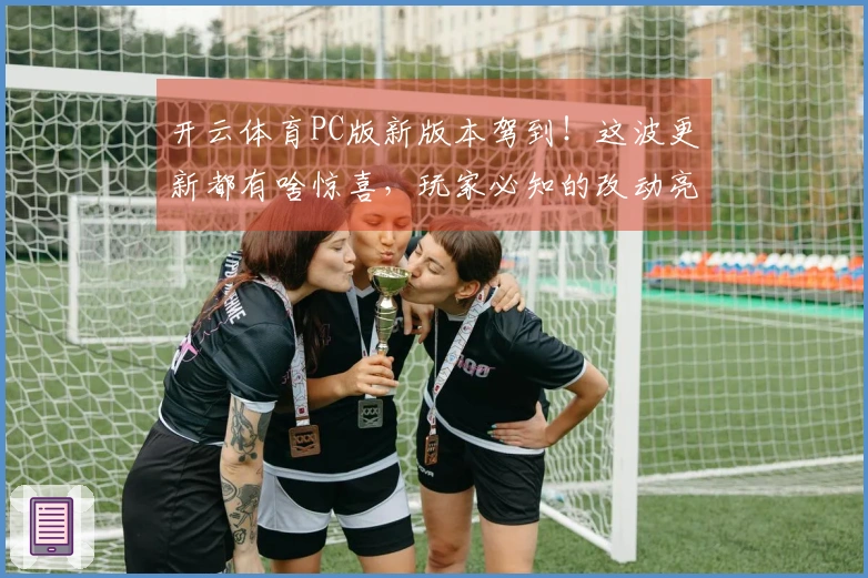 开云体育PC版新版本驾到！这波更新都有啥惊喜，玩家必知的改动亮点都在这儿！